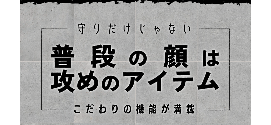 守りだけじゃない、普段の顔は攻めのアイテム、こだわりの機能が満載