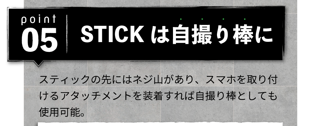 POINT05「STICKは自撮り棒に」